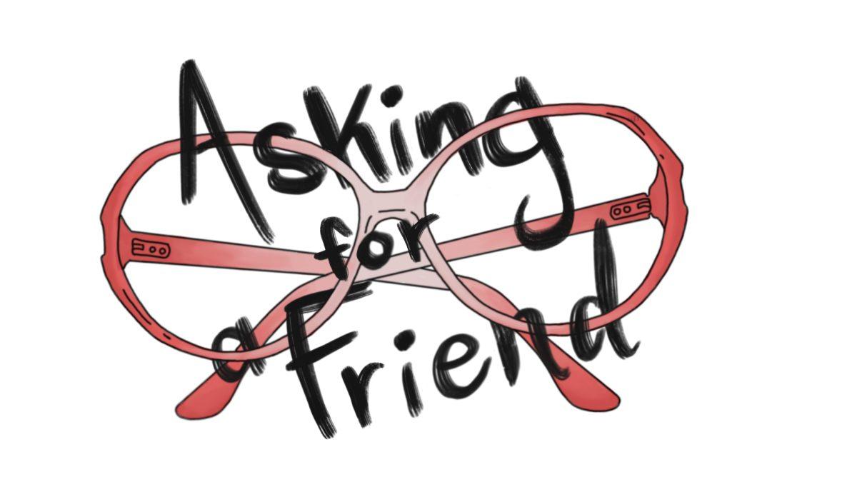 Asking for a Friend is a weekly Sex and Relationships column hosted by Arts and Culture writer Dana Sparks and fueled by your curiosities.